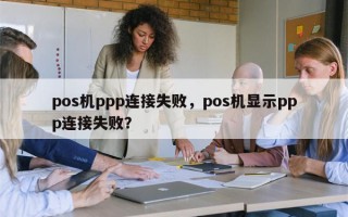 pos机ppp连接失败，pos机显示ppp连接失败？