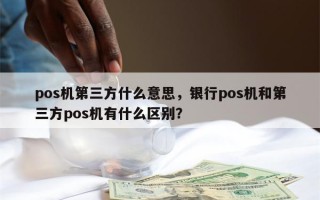 pos机第三方什么意思，银行pos机和第三方pos机有什么区别？