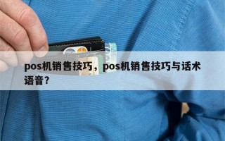 pos机销售技巧，pos机销售技巧与话术语音？