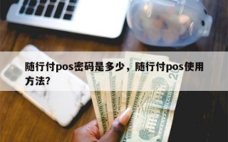 随行付pos密码是多少，随行付pos使用方法？