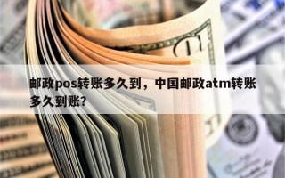 邮政pos转账多久到，中国邮政atm转账多久到账？