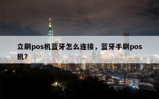 立刷pos机蓝牙怎么连接，蓝牙手刷pos机？