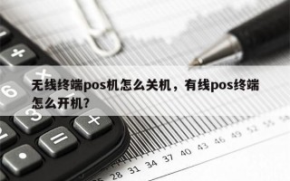 无线终端pos机怎么关机，有线pos终端怎么开机？