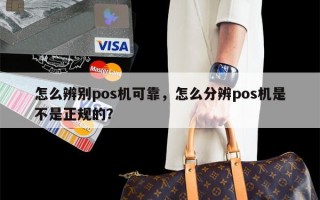 怎么辨别pos机可靠，怎么分辨pos机是不是正规的？