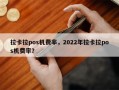 拉卡拉pos机费率，2022年拉卡拉pos机费率？