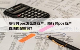 随行付pos怎么选商户，随行付pos商户自动匹配时间？