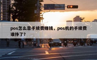 pos怎么靠手续费赚钱，pos机的手续费谁挣了？