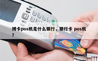 博卡pos机走什么银行，银行卡 pos机？