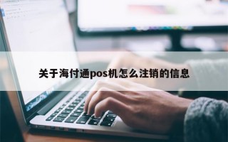 关于海付通pos机怎么注销的信息