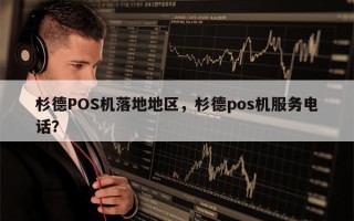 杉德POS机落地地区，杉德pos机服务电话？