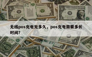 无线pos充电充多久，pos充电需要多长时间？