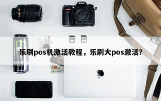 乐刷pos机激活教程，乐刷大pos激活？