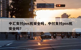 中汇支付pos机安全吗，中付支付pos机安全吗？