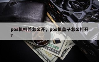 pos机机盖怎么开，pos机盖子怎么打开？