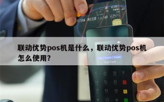 联动优势pos机是什么，联动优势pos机怎么使用？