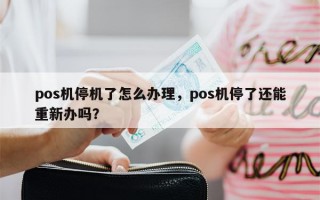 pos机停机了怎么办理，pos机停了还能重新办吗？