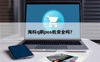 海科q刷pos机安全吗？