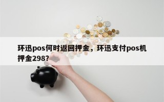 环迅pos何时返回押金，环迅支付pos机押金298？