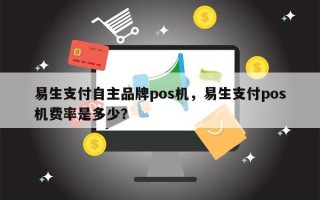 易生支付自主品牌pos机，易生支付pos机费率是多少？