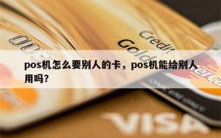 pos机怎么要别人的卡，pos机能给别人用吗？