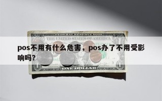 pos不用有什么危害，pos办了不用受影响吗？