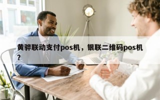 黄骅联动支付pos机，银联二维码pos机？