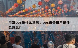 用友pos是什么意思，pos设备用户是什么意思？