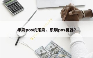 手刷pos机乐刷，乐刷pos机器？