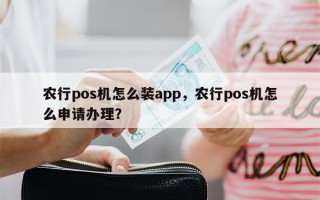 农行pos机怎么装app，农行pos机怎么申请办理？