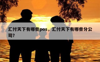 汇付天下有哪些pos，汇付天下有哪些分公司？