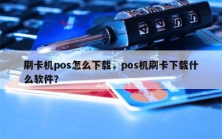 刷卡机pos怎么下载，pos机刷卡下载什么软件？