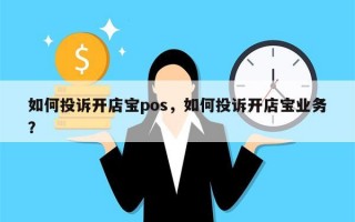 如何投诉开店宝pos，如何投诉开店宝业务？