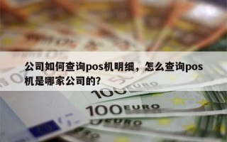 公司如何查询pos机明细，怎么查询pos机是哪家公司的？