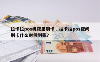 拉卡拉pos机夜里刷卡，拉卡拉pos夜间刷卡什么时候到账？