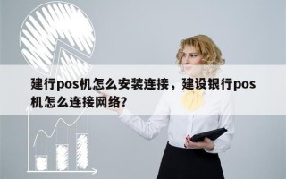 建行pos机怎么安装连接，建设银行pos机怎么连接网络？