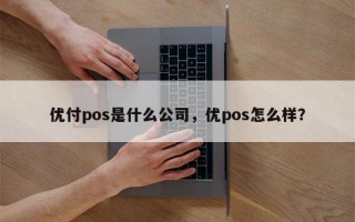 优付pos是什么公司，优pos怎么样？