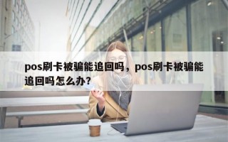 pos刷卡被骗能追回吗，pos刷卡被骗能追回吗怎么办？