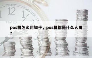 pos机怎么用知乎，pos机都是什么人用？