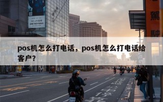 pos机怎么打电话，pos机怎么打电话给客户？