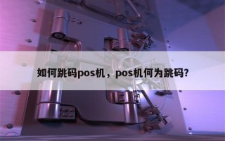 如何跳码pos机，pos机何为跳码？