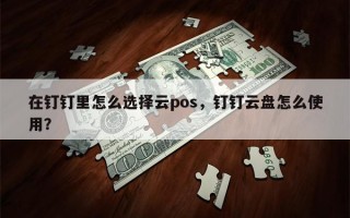 在钉钉里怎么选择云pos，钉钉云盘怎么使用？