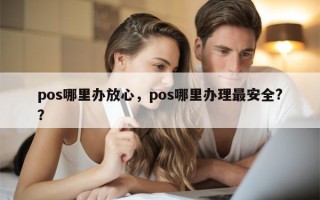 pos哪里办放心，pos哪里办理最安全?？