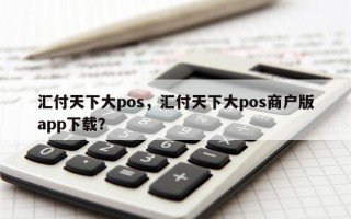 汇付天下大pos，汇付天下大pos商户版app下载？