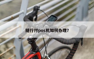 随行付pos机如何办理？