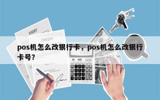 pos机怎么改银行卡，pos机怎么改银行卡号？