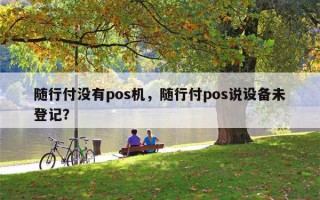 随行付没有pos机，随行付pos说设备未登记？