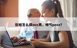 街拍怎么摆pos男，帅气pose？