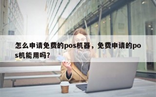 怎么申请免费的pos机器，免费申请的pos机能用吗？