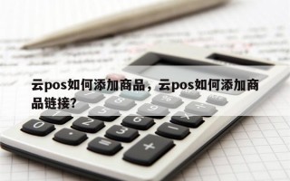 云pos如何添加商品，云pos如何添加商品链接？