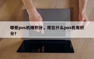 哪些pos机赚积分，现在什么pos机有积分？